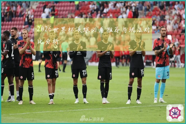 2026世界杯滚球必看推荐与玩法对比分析