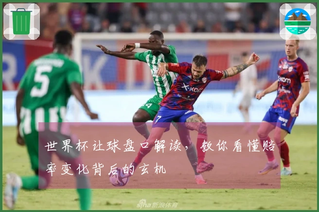 世界杯让球盘口解读，教你看懂赔率变化背后的玄机