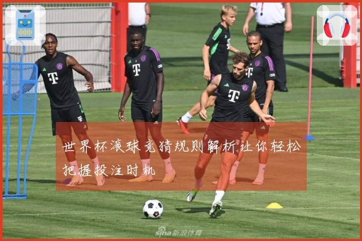 世界杯滚球竞猜规则解析让你轻松把握投注时机