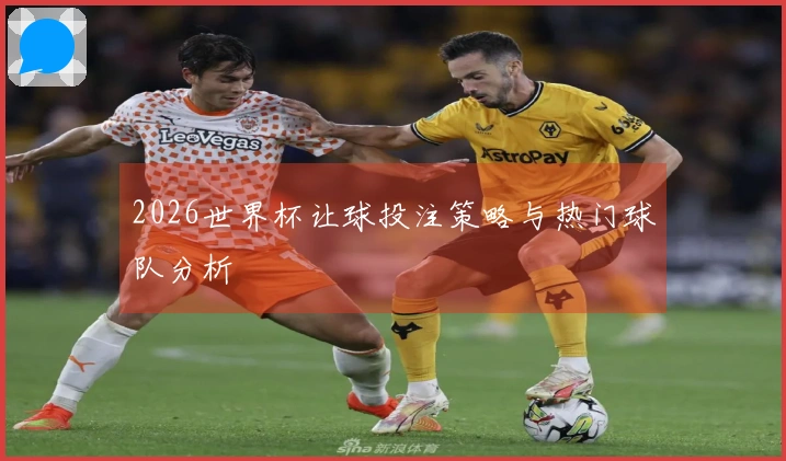 2026世界杯让球投注策略与热门球队分析