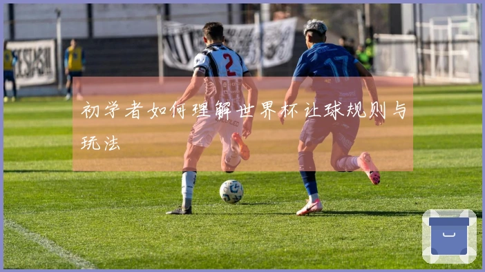 初学者如何理解世界杯让球规则与玩法