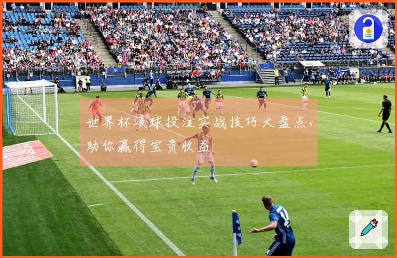 世界杯滚球投注实战技巧大盘点,助你赢得宝贵收益