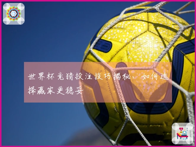 世界杯竞猜投注技巧揭秘，如何选择赢家更稳妥