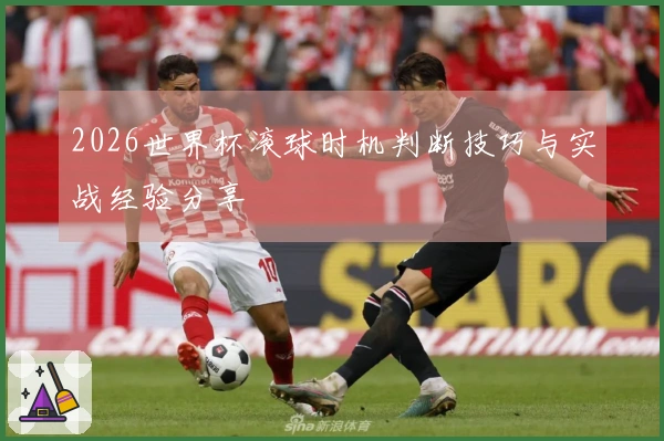 2026世界杯滚球时机判断技巧与实战经验分享