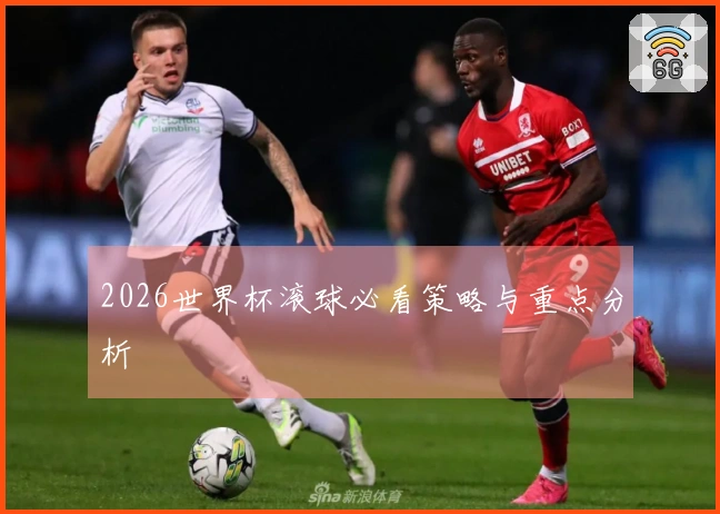 2026世界杯滚球必看策略与重点分析