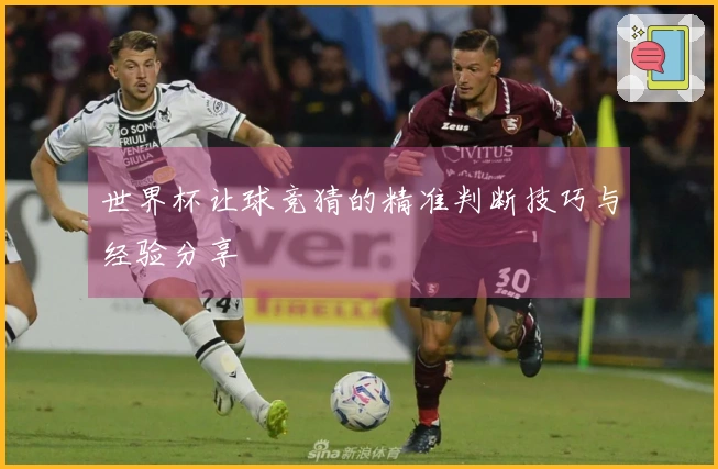 世界杯让球竞猜的精准判断技巧与经验分享