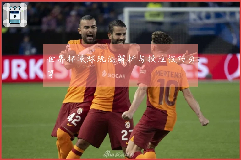 世界杯滚球玩法解析与投注技巧分享