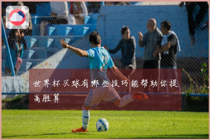 世界杯买球有哪些技巧能帮助你提高胜算