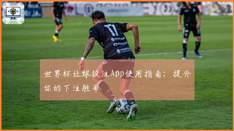 世界杯让球投注App使用指南：提升你的下注胜率