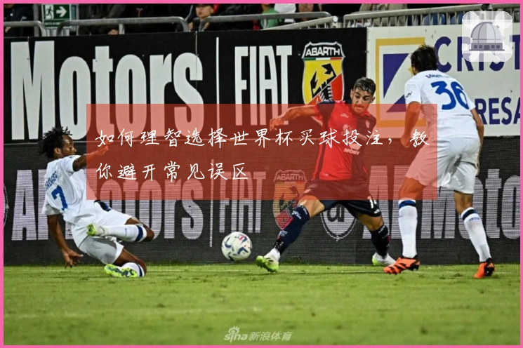 如何理智选择世界杯买球投注，教你避开常见误区