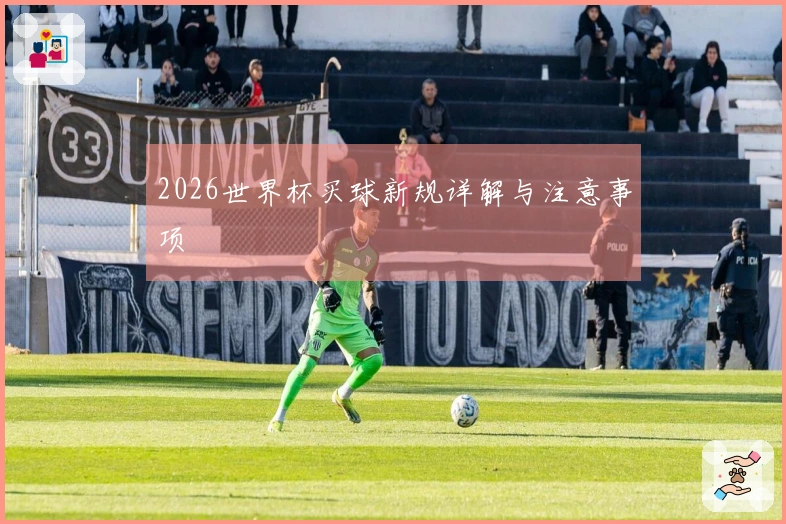 2026世界杯买球新规详解与注意事项