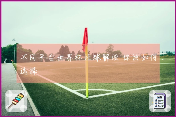 不同平台世界杯让球解读 你该如何选择