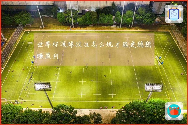 世界杯滚球投注怎么玩才能更稳稳赚盈利