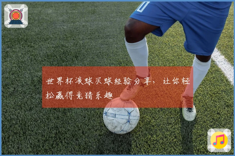 世界杯滚球买球经验分享，让你轻松赢得竞猜乐趣
