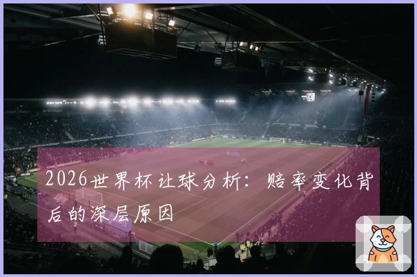 2026世界杯让球分析：赔率变化背后的深层原因