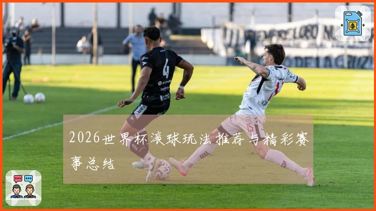 2026世界杯滚球玩法推荐与精彩赛事总结