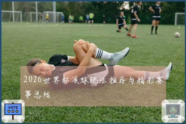 2026世界杯滚球玩法推荐与精彩赛事总结