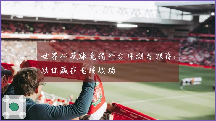 世界杯滚球竞猜平台评测与推荐，助你赢在竞猜战场