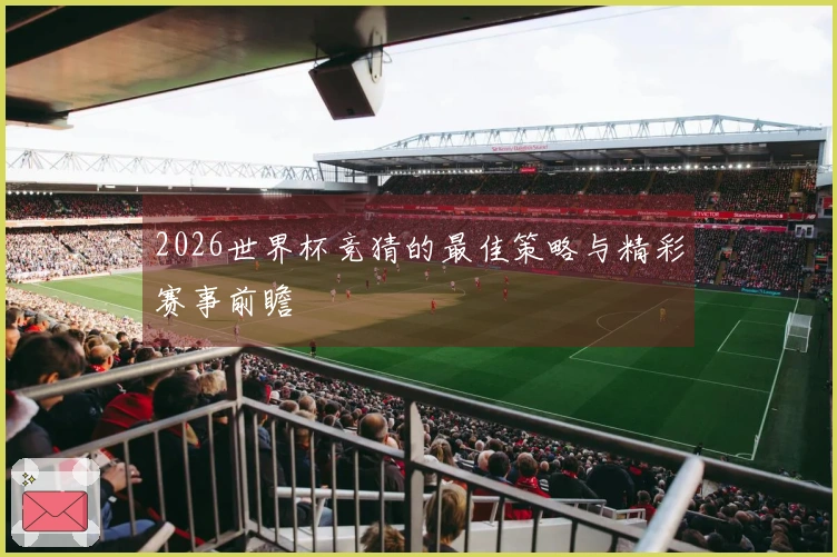 2026世界杯竞猜的最佳策略与精彩赛事前瞻