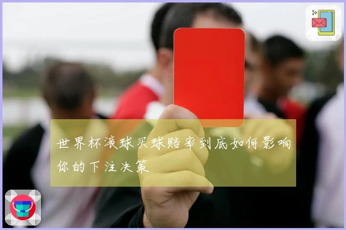 世界杯滚球买球赔率到底如何影响你的下注决策