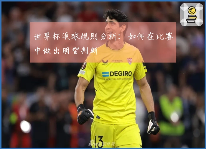 世界杯滚球规则分析：如何在比赛中做出明智判断