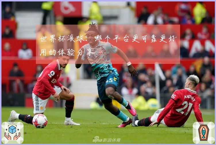 世界杯滚球：哪个平台更可靠更好用的体验分享
