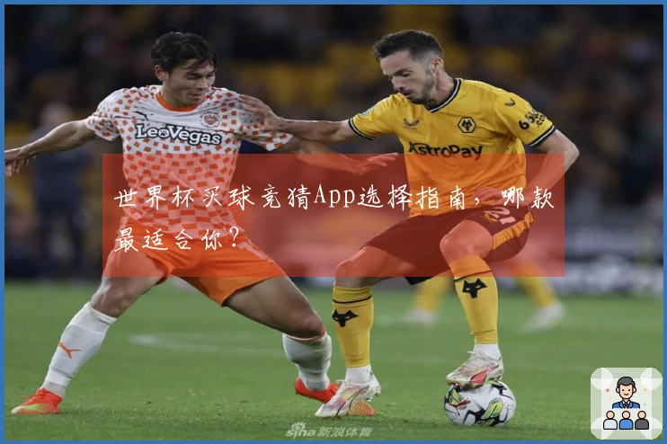 世界杯买球竞猜App选择指南，哪款最适合你？