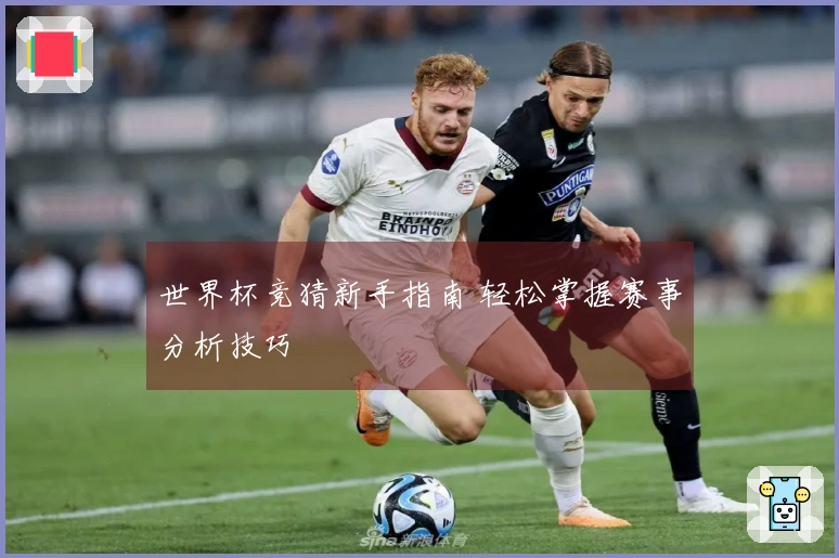 世界杯竞猜新手指南 轻松掌握赛事分析技巧
