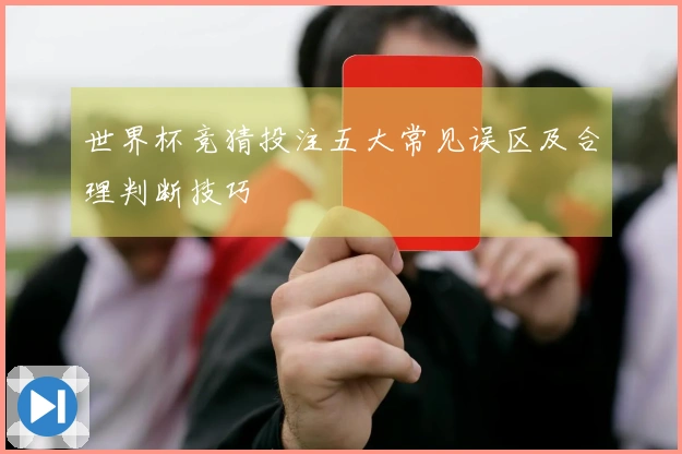世界杯竞猜投注五大常见误区及合理判断技巧