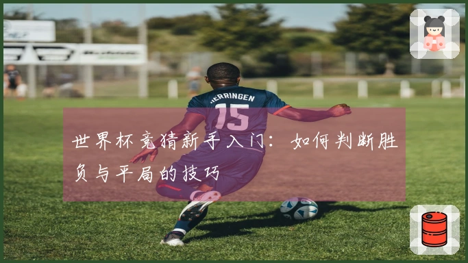 世界杯竞猜新手入门：如何判断胜负与平局的技巧