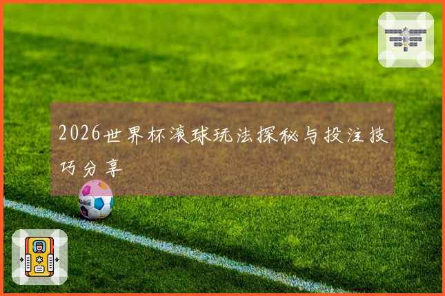 2026世界杯滚球玩法探秘与投注技巧分享
