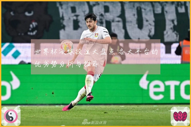 世界杯滚球投注大盘点 各大平台的优劣势分析与推荐