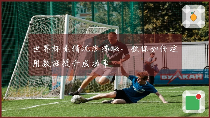 世界杯竞猜玩法揭秘，教你如何运用数据提升成功率