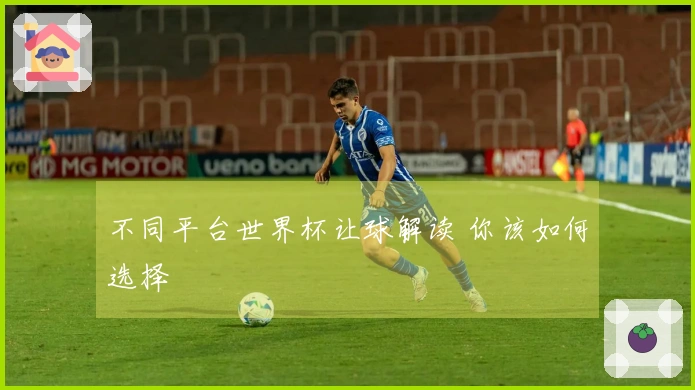 不同平台世界杯让球解读 你该如何选择