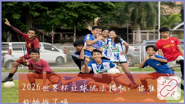 2026世界杯让球玩法揭秘，你准备好挑战了吗