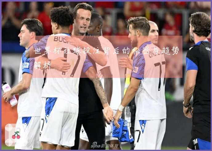 世界杯让球投注背后的秘密与趋势解析