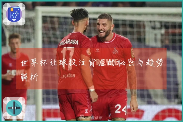 世界杯让球投注背后的秘密与趋势解析